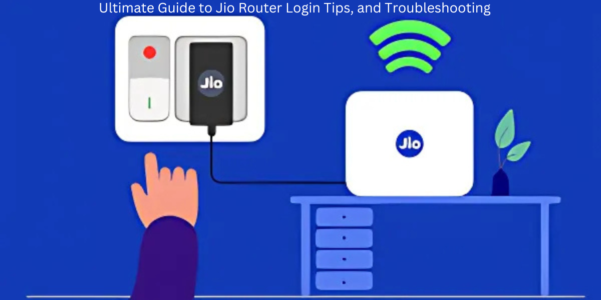 Ultimate Guide to Jio Router Login Tips, and Troubleshooting